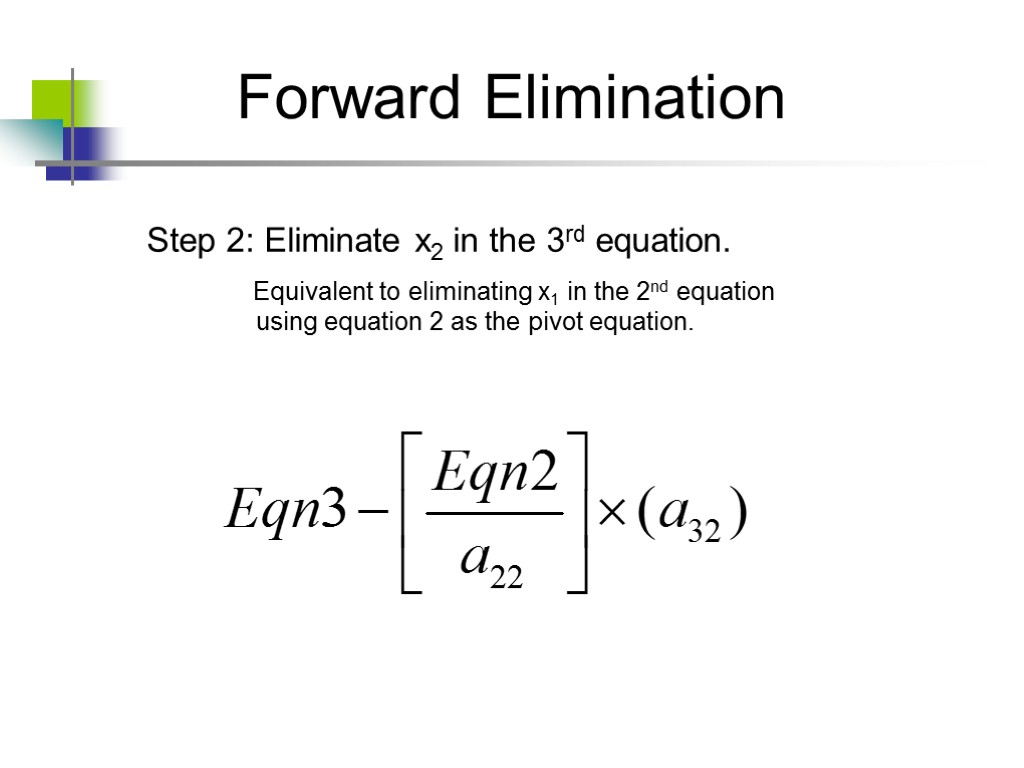 Forward Elimination Step 2: Eliminate x2 in the 3rd equation. Equivalent to eliminating x1